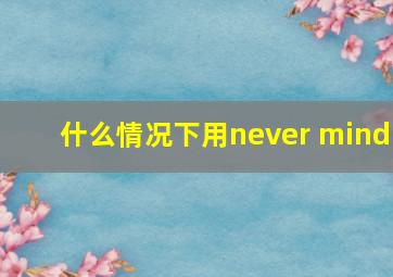 什么情况下用never mind